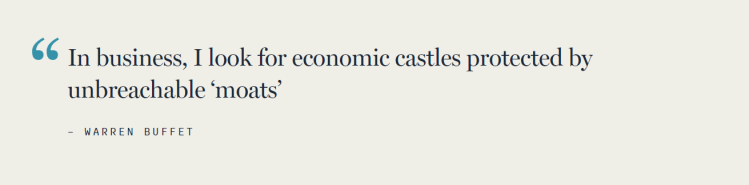 In business, I look for economic castles protected by unbreachable ‘moats’